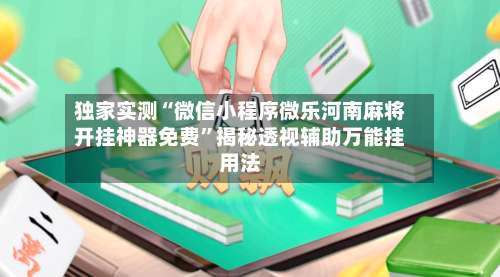 独家实测“微信小程序微乐河南麻将开挂神器免费	”揭秘透视辅助万能挂用法-第2张图片