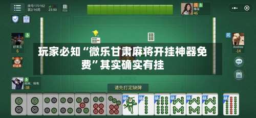 玩家必知“微乐甘肃麻将开挂神器免费”其实确实有挂-第1张图片