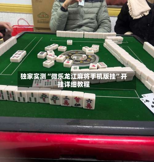 独家实测“微乐龙江麻将手机版挂”开挂详细教程-第1张图片