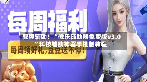 教程辅助！“微乐辅助器免费版v3.0”科技辅助神器手机版教程-第1张图片