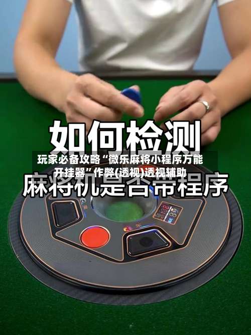 玩家必备攻略“微乐麻将小程序万能开挂器	”作弊(透视)透视辅助-第3张图片