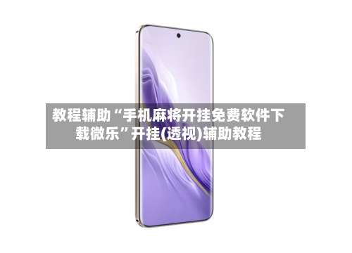 教程辅助“手机麻将开挂免费软件下载微乐”开挂(透视)辅助教程-第1张图片