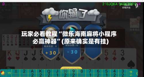 玩家必看教程“微乐海南麻将小程序必赢神器”(原来确实是有挂)-第2张图片