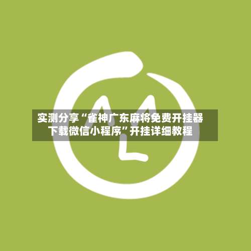 实测分享“雀神广东麻将免费开挂器下载微信小程序”开挂详细教程-第2张图片