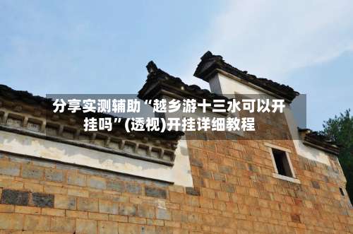 分享实测辅助“越乡游十三水可以开挂吗”(透视)开挂详细教程-第1张图片