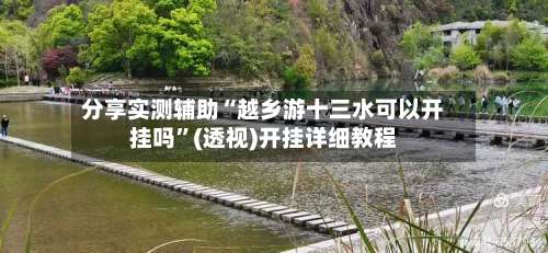 分享实测辅助“越乡游十三水可以开挂吗”(透视)开挂详细教程-第2张图片