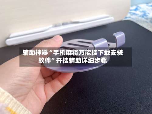 辅助神器“手机麻将万能挂下载安装软件”开挂辅助详细步骤-第1张图片