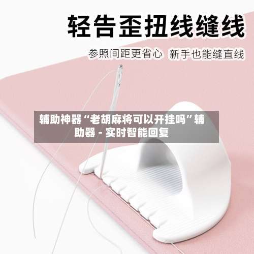 辅助神器“老胡麻将可以开挂吗	”辅助器 - 实时智能回复-第2张图片