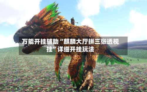 万能开挂辅助“麒麟大厅拼三张透视挂	”详细开挂玩法-第1张图片