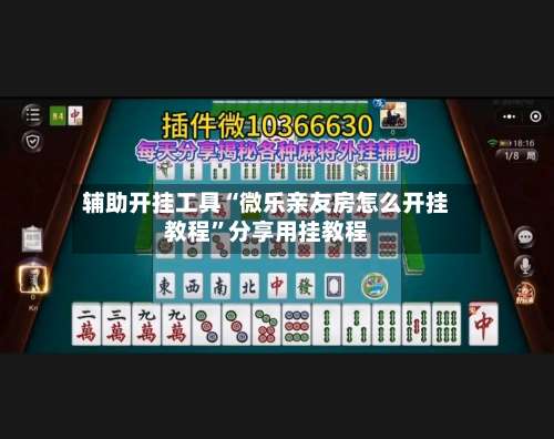 辅助开挂工具“微乐亲友房怎么开挂教程	”分享用挂教程-第2张图片