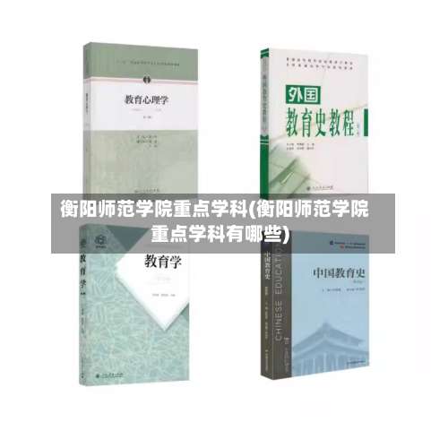 衡阳师范学院重点学科(衡阳师范学院重点学科有哪些)-第2张图片