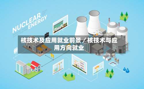核技术及应用就业前景／核技术与应用方向就业-第2张图片