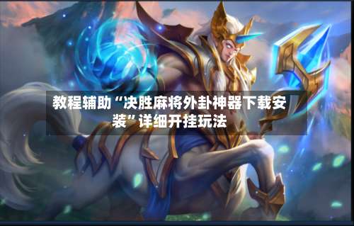 教程辅助“决胜麻将外卦神器下载安装”详细开挂玩法-第2张图片