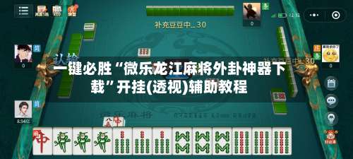 一键必胜“微乐龙江麻将外卦神器下载	”开挂(透视)辅助教程-第2张图片