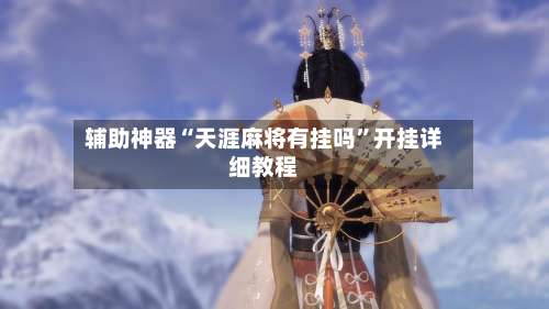 辅助神器“天涯麻将有挂吗”开挂详细教程-第2张图片