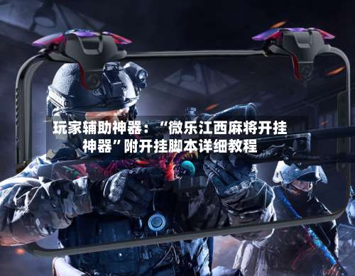 玩家辅助神器：“微乐江西麻将开挂神器”附开挂脚本详细教程-第3张图片