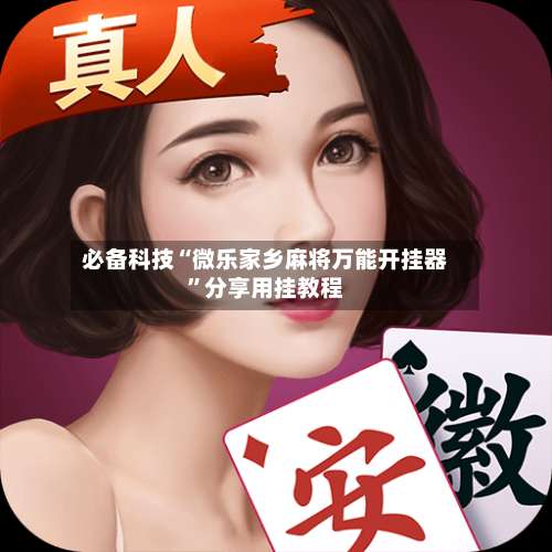 必备科技“微乐家乡麻将万能开挂器	”分享用挂教程-第1张图片