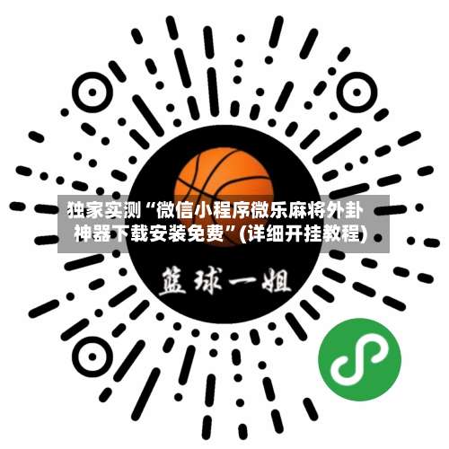 独家实测“微信小程序微乐麻将外卦神器下载安装免费	”(详细开挂教程)-第1张图片
