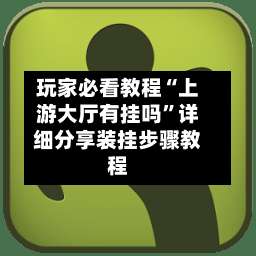 玩家必看教程“上游大厅有挂吗”详细分享装挂步骤教程-第2张图片