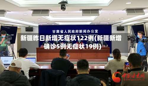 新疆昨日新增无症状122例(新疆新增确诊5例无症状19例)-第1张图片