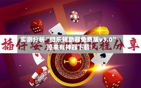 实测分析“微乐辅助器免费版v3.0”原来有神器下载!-第1张图片