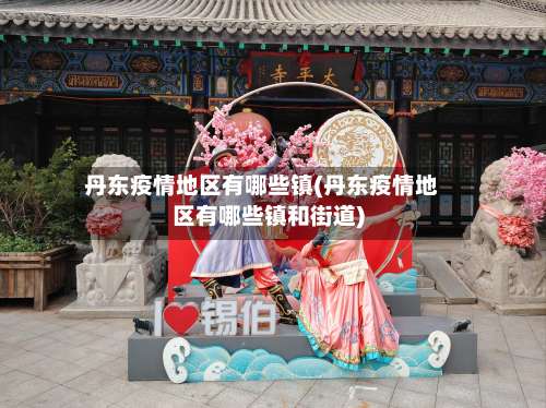 丹东疫情地区有哪些镇(丹东疫情地区有哪些镇和街道)-第1张图片