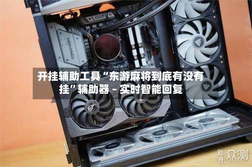 开挂辅助工具“东游麻将到底有没有挂”辅助器 – 实时智能回复-第2张图片