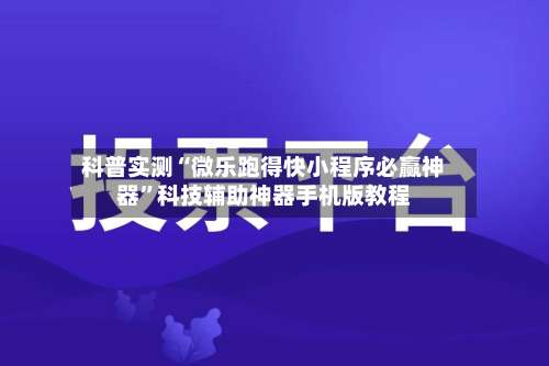 科普实测“微乐跑得快小程序必赢神器”科技辅助神器手机版教程-第3张图片