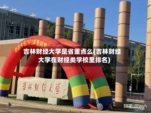 吉林财经大学是省重点么(吉林财经大学在财经类学校里排名)-第1张图片