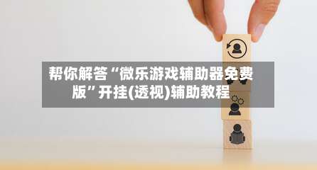 帮你解答“微乐游戏辅助器免费版”开挂(透视)辅助教程-第3张图片