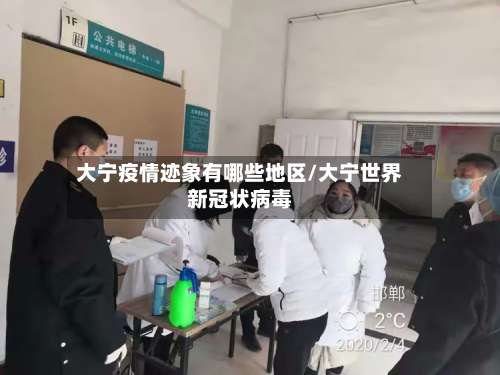 大宁疫情迹象有哪些地区/大宁世界新冠状病毒-第1张图片
