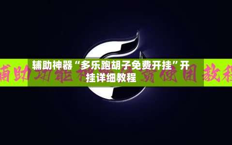 辅助神器“多乐跑胡子免费开挂”开挂详细教程-第1张图片