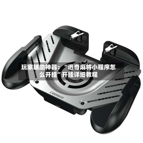 玩家辅助神器：“迅奇麻将小程序怎么开挂”开挂详细教程-第1张图片