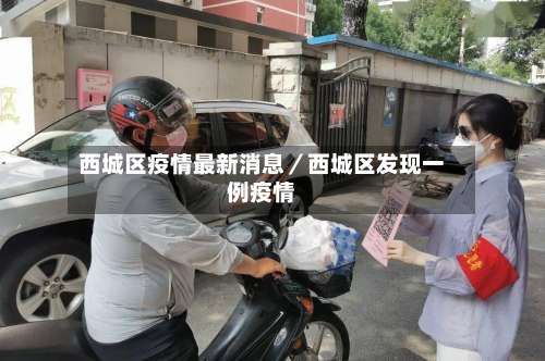 西城区疫情最新消息／西城区发现一例疫情-第1张图片