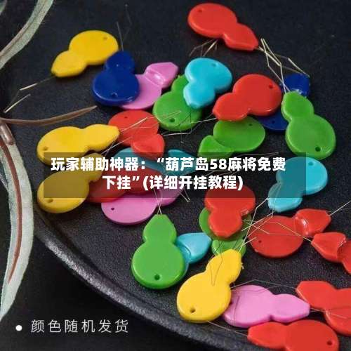 玩家辅助神器：“葫芦岛58麻将免费下挂”(详细开挂教程)-第3张图片