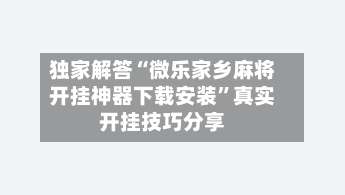独家解答“微乐家乡麻将开挂神器下载安装”真实开挂技巧分享-第1张图片