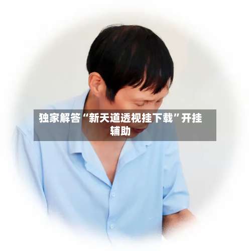 独家解答“新天道透视挂下载”开挂辅助-第1张图片