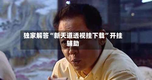 独家解答“新天道透视挂下载	”开挂辅助-第2张图片