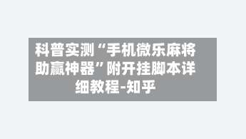科普实测“手机微乐麻将助赢神器”附开挂脚本详细教程-知乎-第3张图片