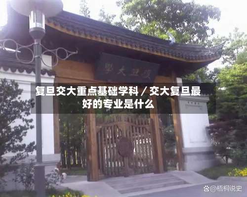 复旦交大重点基础学科／交大复旦最好的专业是什么-第1张图片