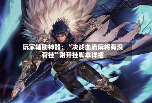 玩家辅助神器：“决战血流麻将有没有挂	”附开挂脚本详细-第1张图片