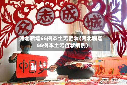 河北新增66例本土无症状(河北新增66例本土无症状病例)-第3张图片