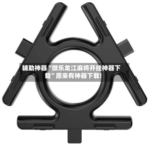 辅助神器“微乐龙江麻将开挂神器下载”原来有神器下载!-第3张图片