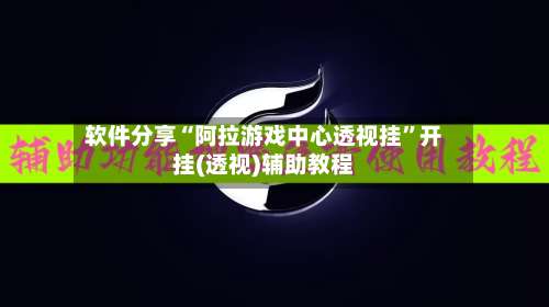 软件分享“阿拉游戏中心透视挂”开挂(透视)辅助教程-第1张图片