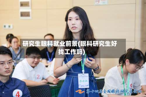 研究生眼科就业前景(眼科研究生好找工作吗)-第2张图片