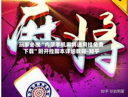 玩家必搜“内蒙手机麻将通用挂免费下载”附开挂脚本详细教程-知乎-第3张图片