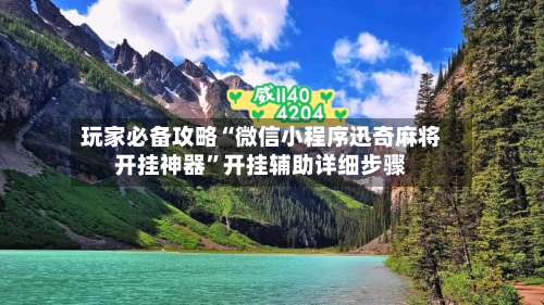 玩家必备攻略“微信小程序迅奇麻将开挂神器”开挂辅助详细步骤-第1张图片