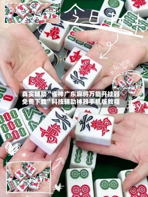 真实辅助“雀神广东麻将万能开挂器免费下载”科技辅助神器手机版教程-第1张图片