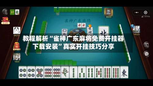 教程解析“雀神广东麻将免费开挂器下载安装	”真实开挂技巧分享-第1张图片