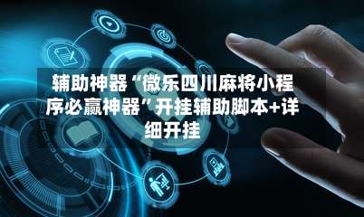 辅助神器“微乐四川麻将小程序必赢神器”开挂辅助脚本+详细开挂-第3张图片